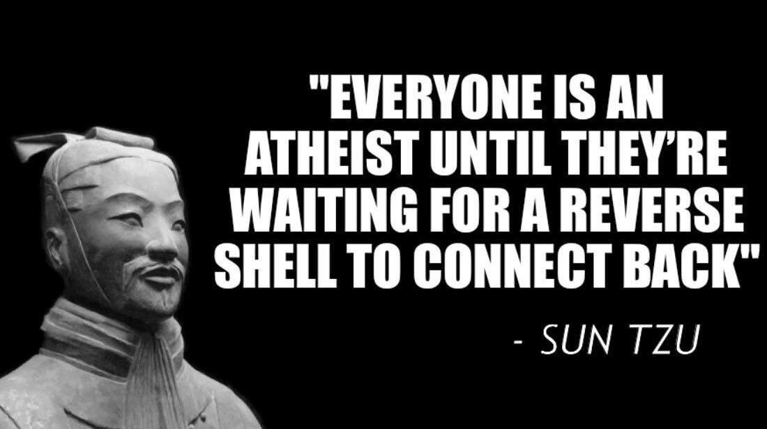 Everyone is an atheist until they’re waiting for a reverse shell to connect back - Sun Tzu